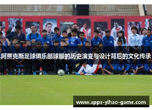 阿贾克斯足球俱乐部球服的历史演变与设计背后的文化传承